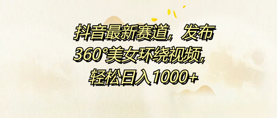 抖音最新赛道，发布360°美女环绕视频，轻松日入1000+风钥吧-网创项目资源站-副业项目-创业项目-搞钱项目风钥吧