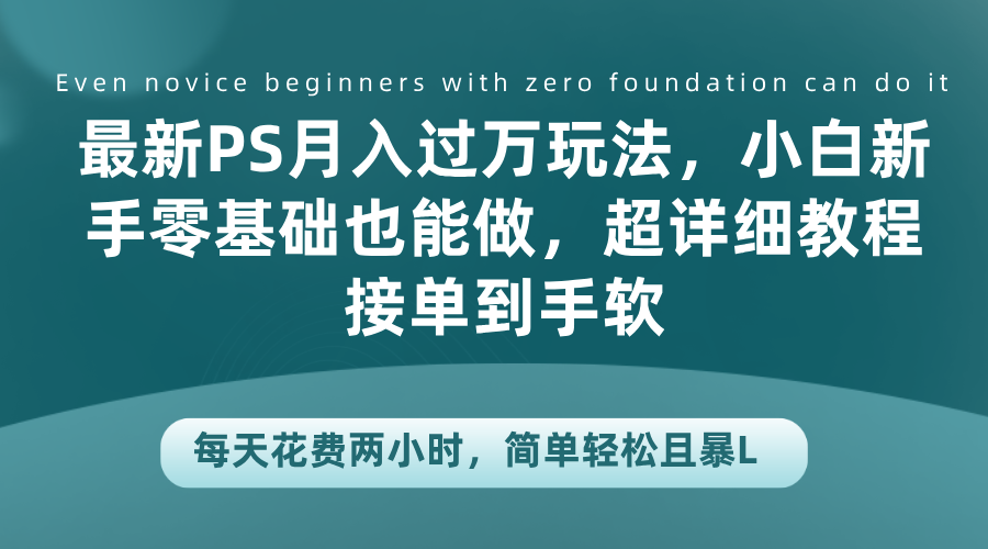 最新PS月入过万玩法，小白新手零基础也能做，超详细教程接单到手软，每天花费两小时，简单轻松且暴L风钥吧-网创项目资源站-副业项目-创业项目-搞钱项目风钥吧