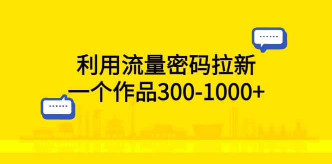 利用流量密码拉新，一个作品300-1000+风钥吧-网创项目资源站-副业项目-创业项目-搞钱项目风钥吧