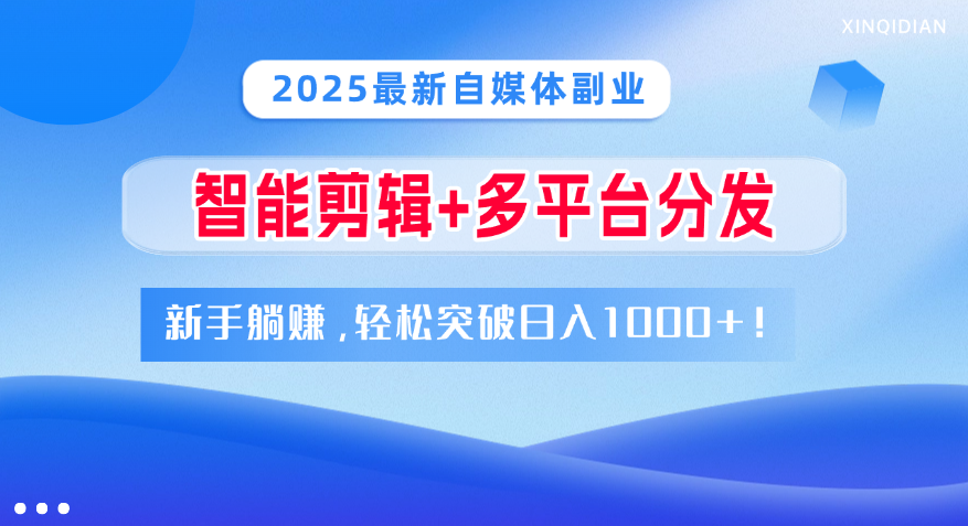 2025最新自媒体副业！智能剪辑+多平台分发，新手躺赚，轻松突破日入1000+！风钥吧-网创项目资源站-副业项目-创业项目-搞钱项目风钥吧