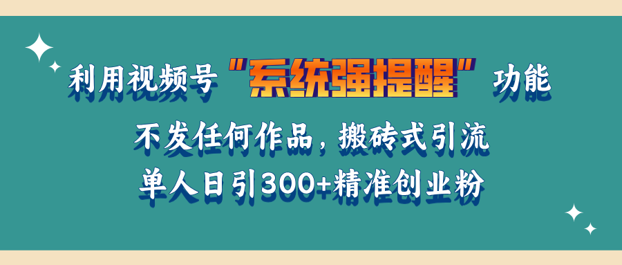 利用视频号“系统强提醒”功能，引流精准创业粉，无需发布任何作品，单人日引流300+精准创业粉风钥吧-网创项目资源站-副业项目-创业项目-搞钱项目风钥吧