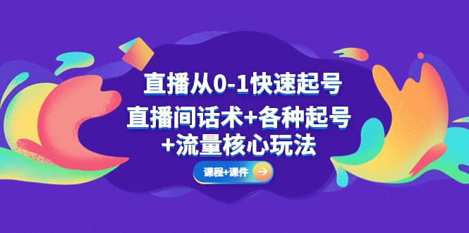 直播从0-1快速起号，直播间话术+各种起号+流量核心玩法(全套课程+课件)风钥吧-网创项目资源站-副业项目-创业项目-搞钱项目风钥吧