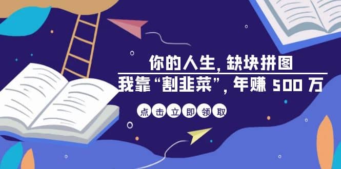 某高赞电子书《你的 人生，缺块 拼图——我靠“割韭菜”，年赚 500 万》风钥吧-网创项目资源站-副业项目-创业项目-搞钱项目风钥吧