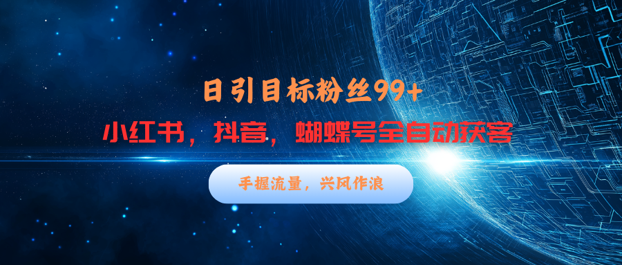 小红书，抖音，蝴蝶号三大平台全自动精准引流获客，每天吸引目标客户99+风钥吧-网创项目资源站-副业项目-创业项目-搞钱项目风钥吧