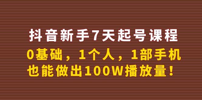 抖音新手7天起号课程：0基础，1个人，1部手机，也能做出100W播放量风钥吧-网创项目资源站-副业项目-创业项目-搞钱项目风钥吧