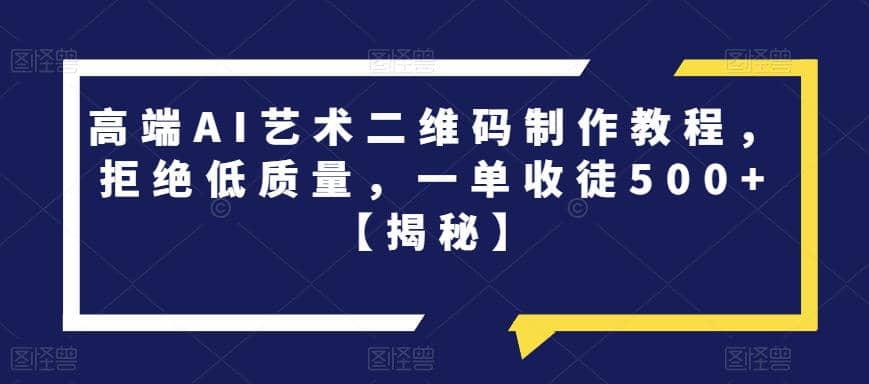 高端AI艺术二维码制作教程，拒绝低质量，一单收徒500+【揭秘】风钥吧-网创项目资源站-副业项目-创业项目-搞钱项目风钥吧