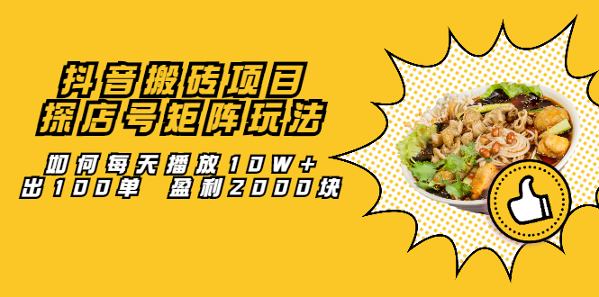 抖音搬砖项目：探店号矩阵玩法，如何每天播放10W+出100单 盈利2000块风钥吧-网创项目资源站-副业项目-创业项目-搞钱项目风钥吧