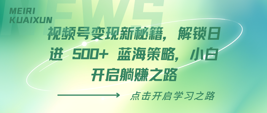 视频号变现新秘籍，解锁日进 500+ 蓝海策略，小白开启躺赚之路风钥吧-网创项目资源站-副业项目-创业项目-搞钱项目风钥吧