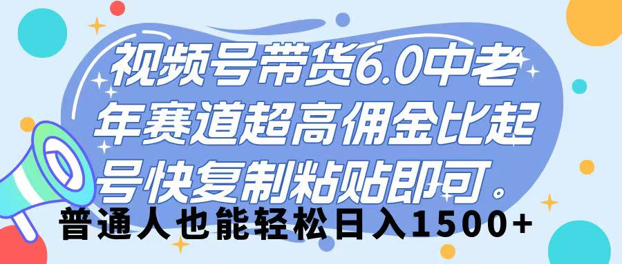 视频号带货 6.0，中老年赛道，超高佣金比，起号快，复制粘贴即可，普通人也能轻松日入 1500➕风钥吧-网创项目资源站-副业项目-创业项目-搞钱项目风钥吧