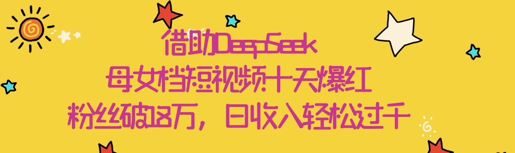 借助DeepSeek，母女档短视频十天爆红，粉丝破18万，日收入轻松过千风钥吧-网创项目资源站-副业项目-创业项目-搞钱项目风钥吧