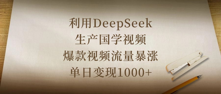 利用DeepSeek生产国学视频，爆款视频流量暴涨，单日变现1000+风钥吧-网创项目资源站-副业项目-创业项目-搞钱项目风钥吧