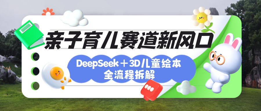 育儿赛道新风口：DeepSeek+3D绘本全流程拆解，月涨粉上万，还能培养亲子创造力风钥吧-网创项目资源站-副业项目-创业项目-搞钱项目风钥吧