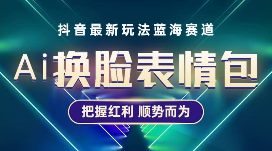 抖音AI换脸表情包小程序变现最新玩法，单条视频变现1万+普通人也能轻松玩转风钥吧-网创项目资源站-副业项目-创业项目-搞钱项目风钥吧