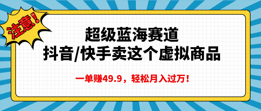 超级蓝海赛道，抖音快手卖这个虚拟商品，一单赚49.9，轻松月入过万风钥吧-网创项目资源站-副业项目-创业项目-搞钱项目风钥吧