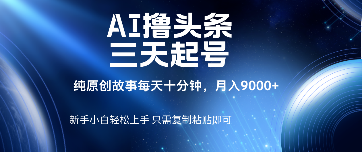 AI撸头条三天起号，纯原创情感故事，每天10分钟月入9000＋风钥吧-网创项目资源站-副业项目-创业项目-搞钱项目风钥吧