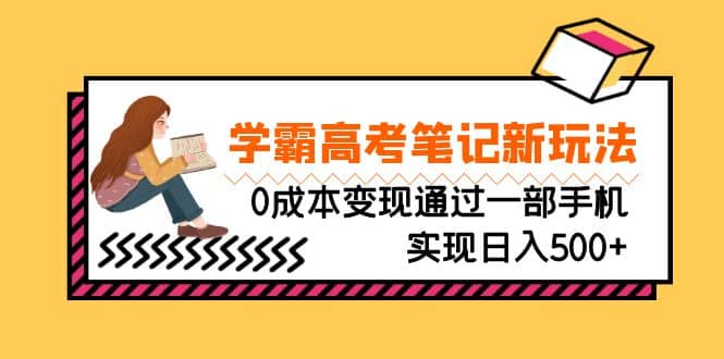 刚需高利润副业，学霸高考笔记新玩法，0成本变现通过一部手机实现日入500+风钥吧-网创项目资源站-副业项目-创业项目-搞钱项目风钥吧