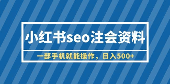 小红书seo注会资料，一部手机就能操作，日入500+（教程+资料）风钥吧-网创项目资源站-副业项目-创业项目-搞钱项目风钥吧