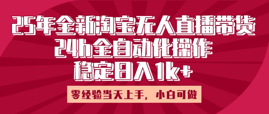 25年全新淘宝无人直播，全自动化操作，零经验当天上手，日入1k+风钥吧-网创项目资源站-副业项目-创业项目-搞钱项目风钥吧