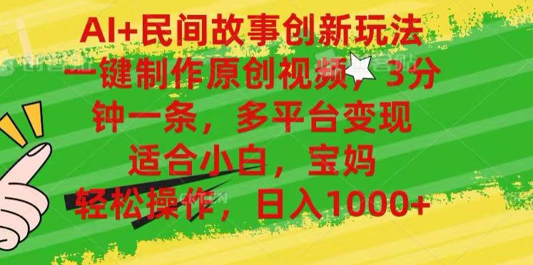 AI+民间故事,一键制作原创视频，多平台变现，3分钟一条，适合小白，宝妈，轻松操作，日入1000+风钥吧-网创项目资源站-副业项目-创业项目-搞钱项目风钥吧