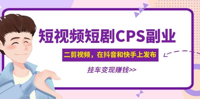 短视频短剧CPS副业项目：二剪视频在抖音和快手上发布，挂车变现风钥吧-网创项目资源站-副业项目-创业项目-搞钱项目风钥吧