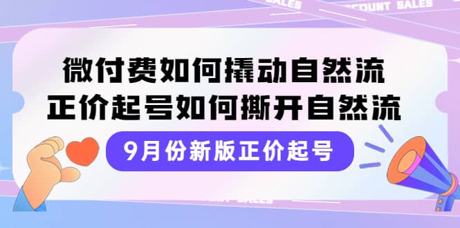 9月份新版正价起号，微付费如何撬动自然流，正价起号如何撕开自然流风钥吧-网创项目资源站-副业项目-创业项目-搞钱项目风钥吧