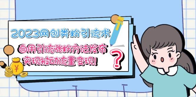 2023网创类粉引流术，自用引流涨粉方法发布，实现被动流量变现风钥吧-网创项目资源站-副业项目-创业项目-搞钱项目风钥吧