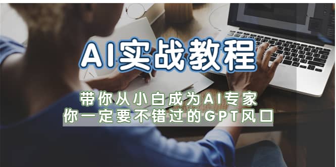 AI实战教程，带你从小白成为AI专家，你一定要不错过的G-P-T风口风钥吧-网创项目资源站-副业项目-创业项目-搞钱项目风钥吧