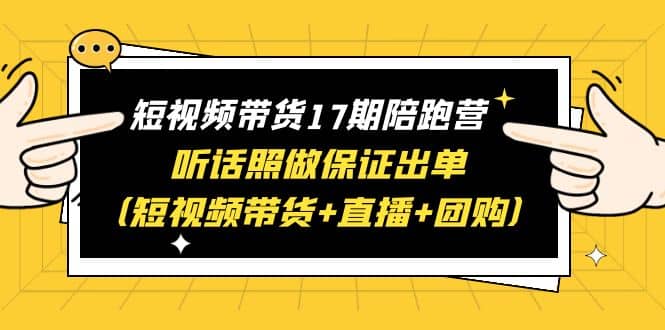 短视频带货17期陪跑营 听话照做保证出单（短视频带货+直播+团购）风钥吧-网创项目资源站-副业项目-创业项目-搞钱项目风钥吧