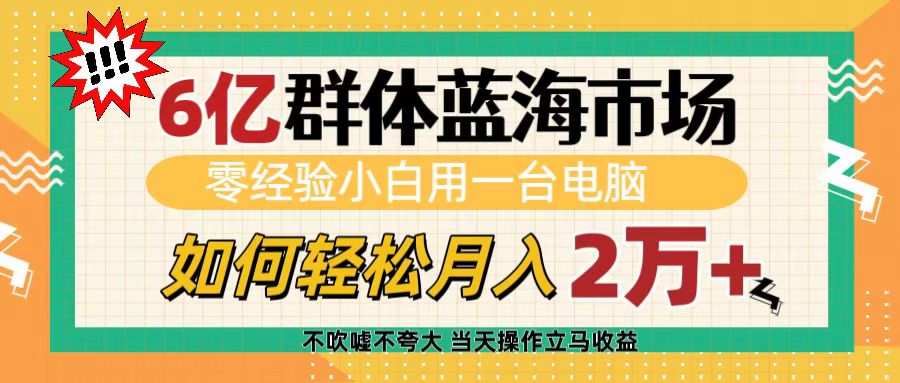 6亿群体蓝海市场，零经验小白用一台电脑，如何轻松月入2万+风钥吧-网创项目资源站-副业项目-创业项目-搞钱项目风钥吧