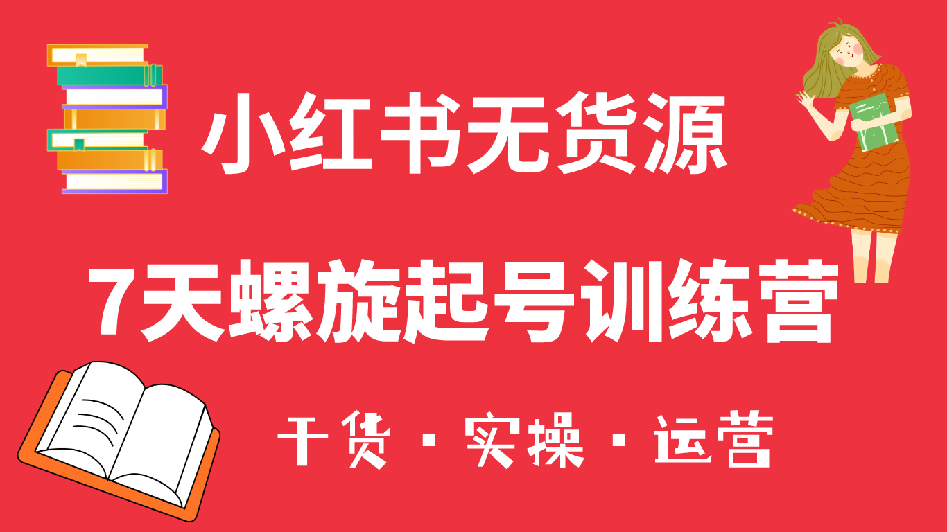 小红书7天螺旋起号训练营，小白也能轻松起店（干货+实操+运营）风钥吧-网创项目资源站-副业项目-创业项目-搞钱项目风钥吧