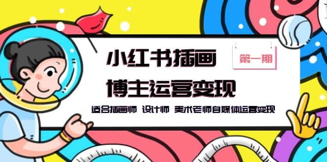 小红书插画博主运营变现-第1期，适合插画师 设计师 美术老师自媒体运营变现风钥吧-网创项目资源站-副业项目-创业项目-搞钱项目风钥吧