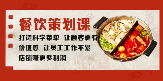 餐饮策划课 打造科学菜单 让顾客更有价值感 让员工工作不累 店铺赚更多利润风钥吧-网创项目资源站-副业项目-创业项目-搞钱项目风钥吧