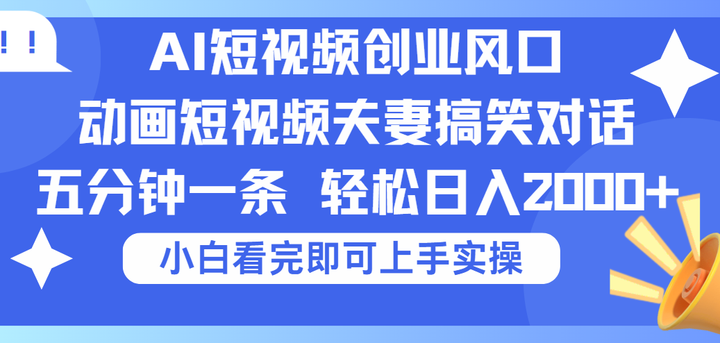 2025Ai短视频创业风口！夫妻搞笑对话，动画短视频五分钟做一条，可矩阵操作，轻松日入 2000+风钥吧-网创项目资源站-副业项目-创业项目-搞钱项目风钥吧