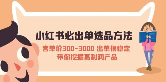 小红书必出单选品方法：客单价300-3000 出单很稳定 带你挖掘高利润产品风钥吧-网创项目资源站-副业项目-创业项目-搞钱项目风钥吧