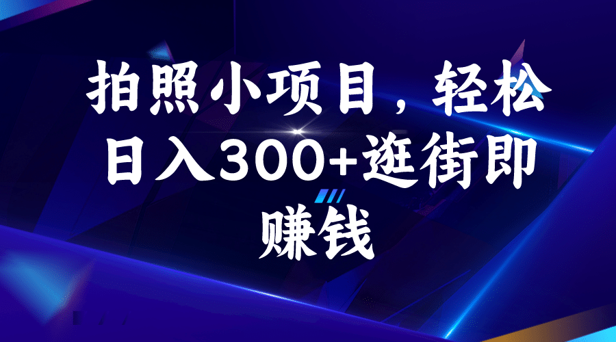 拍照小项目，轻松日入300+逛街即赚钱风钥吧-网创项目资源站-副业项目-创业项目-搞钱项目风钥吧