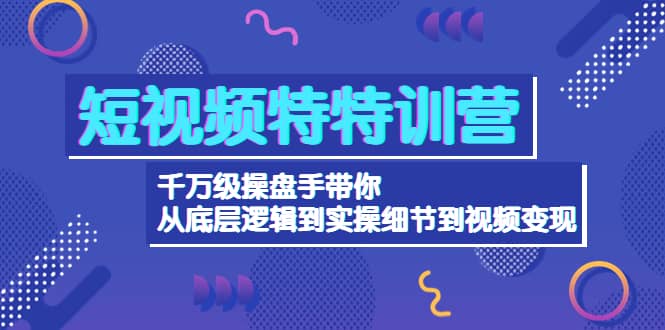 短视频特特训营：千万级操盘手带你从底层逻辑到实操细节到变现-价值2580风钥吧-网创项目资源站-副业项目-创业项目-搞钱项目风钥吧