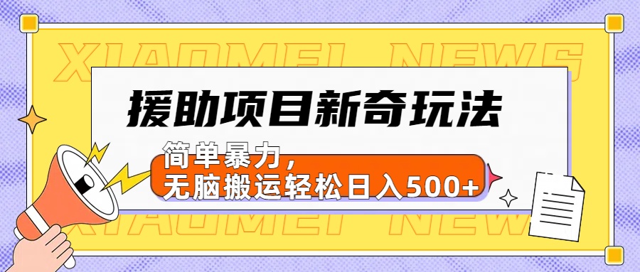 【日入500很简单】援助项目新奇玩法，简单暴力，无脑搬运轻松日入500+风钥吧-网创项目资源站-副业项目-创业项目-搞钱项目风钥吧