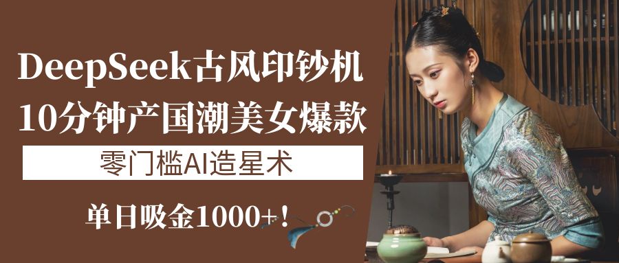 《DeepSeek古风印钞机:10分钟产国潮美女爆款,单日吸金1000+!零门槛AI造星术》风钥吧-网创项目资源站-副业项目-创业项目-搞钱项目风钥吧