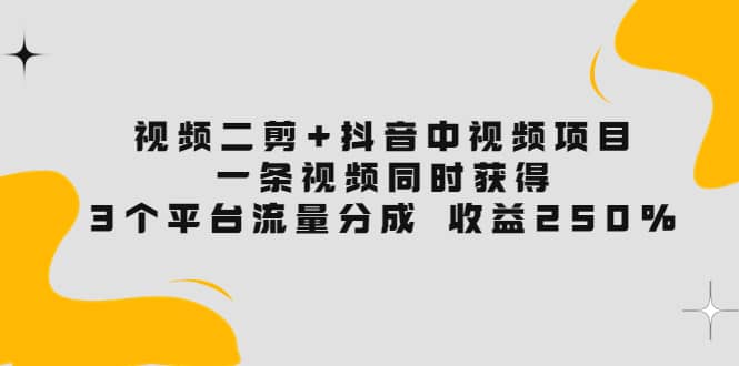 视频二剪+抖音中视频项目：一条视频获得3个平台流量分成 收益250% 价值4980风钥吧-网创项目资源站-副业项目-创业项目-搞钱项目风钥吧