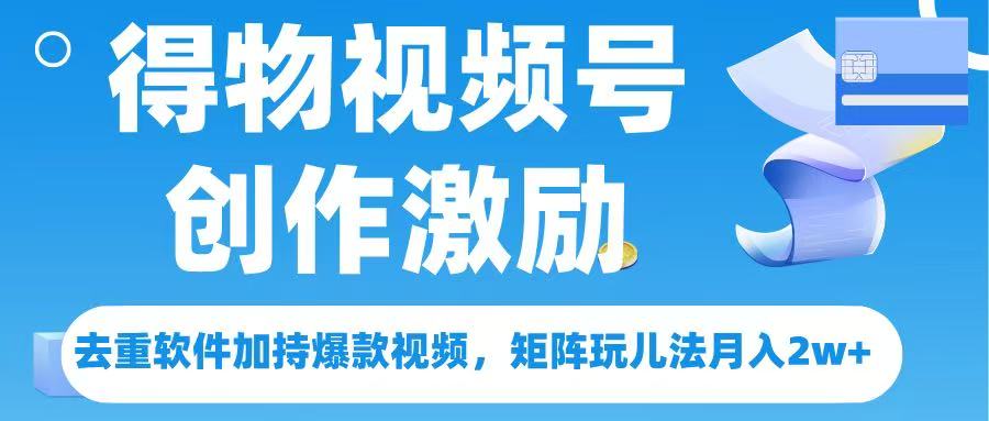 得物视频号创作者激励，去重软件加持爆款视频，矩阵玩儿法月入 2w➕风钥吧-网创项目资源站-副业项目-创业项目-搞钱项目风钥吧