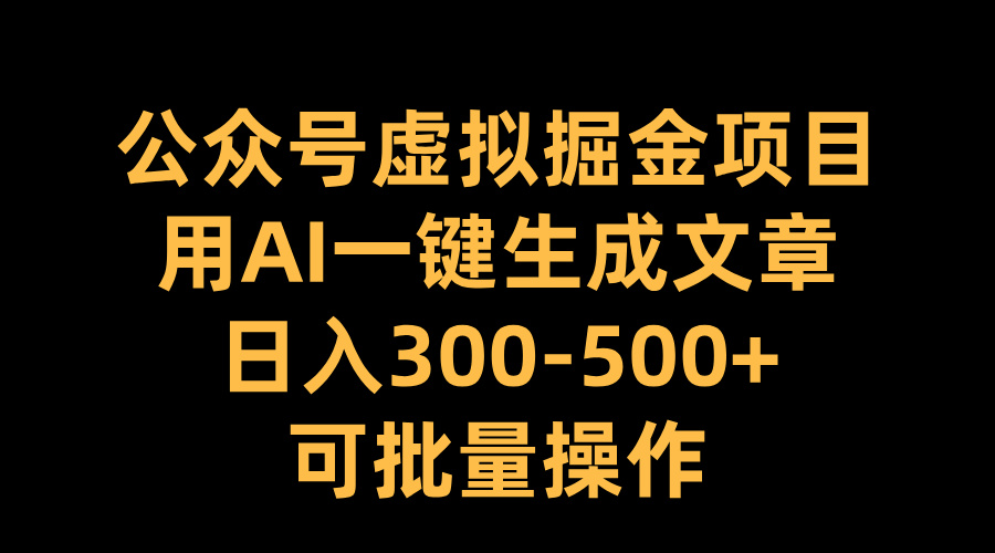 公众号虚拟掘金项目，用AI一键生成文章，日入300-500+可批量操作风钥吧-网创项目资源站-副业项目-创业项目-搞钱项目风钥吧