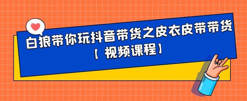 白狼带你玩抖音带货之皮衣皮带带货【视频课程】风钥吧-网创项目资源站-副业项目-创业项目-搞钱项目风钥吧