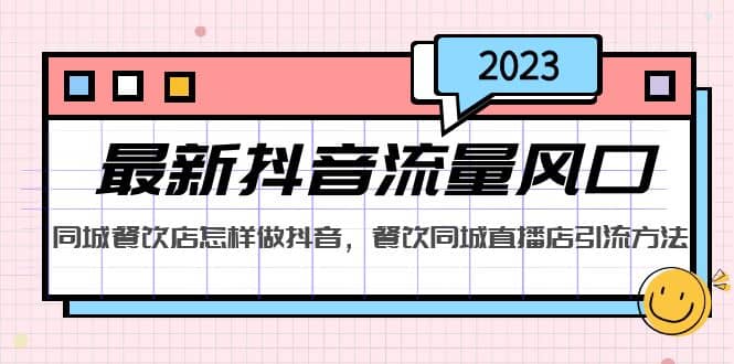 2023最新抖音流量风口，同城餐饮店怎样做抖音，餐饮同城直播店引流方法风钥吧-网创项目资源站-副业项目-创业项目-搞钱项目风钥吧