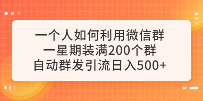 一个人如何利用微信群自动群发引流，一星期装满200个群，日入500+风钥吧-网创项目资源站-副业项目-创业项目-搞钱项目风钥吧