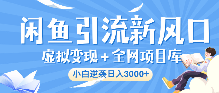 闲鱼引流新风口，虚拟变现＋全网项目库，小白逆袭日入 3000+风钥吧-网创项目资源站-副业项目-创业项目-搞钱项目风钥吧