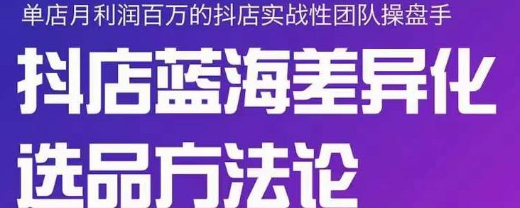 小卒抖店终极蓝海差异化选品方法论，全面介绍抖店无货源选品的所有方法风钥吧-网创项目资源站-副业项目-创业项目-搞钱项目风钥吧
