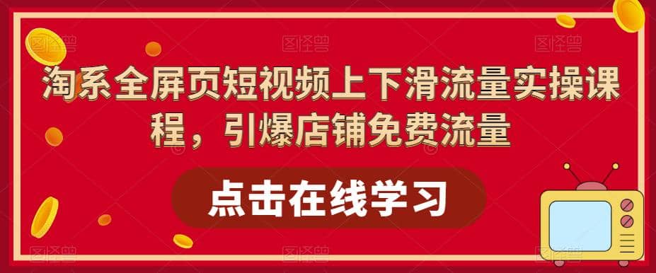 淘系-全屏页短视频上下滑流量实操课程，引爆店铺免费流量（87节视频课）风钥吧-网创项目资源站-副业项目-创业项目-搞钱项目风钥吧