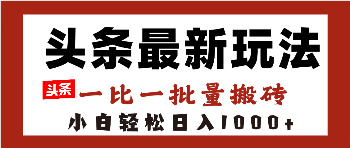 头条最新玩法，一比一批量搬砖，小白轻松日入1000+风钥吧-网创项目资源站-副业项目-创业项目-搞钱项目风钥吧