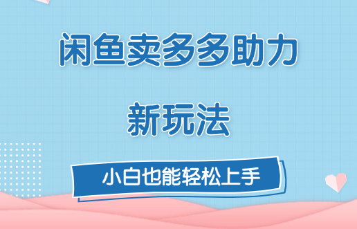 闲鱼卖多多助力新玩法！风钥吧-网创项目资源站-副业项目-创业项目-搞钱项目风钥吧