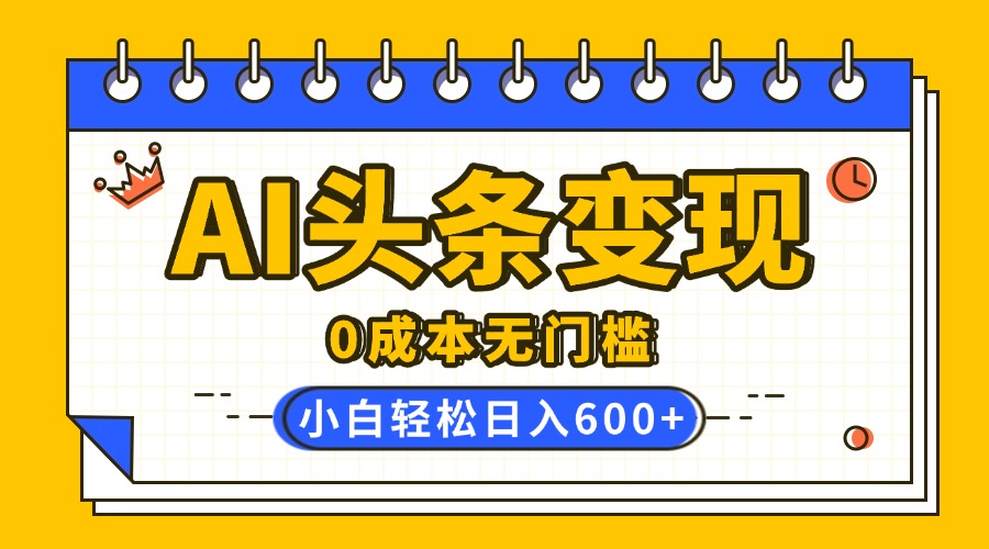 AI头条变现，0成本无门槛，简单复制粘贴，有手就行，小白轻松上手，日收益轻松600+风钥吧-网创项目资源站-副业项目-创业项目-搞钱项目风钥吧